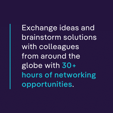 Exchange ideas and brainstorm solutions with colleagues from around the globe with 30+ hours of networking opportunities.