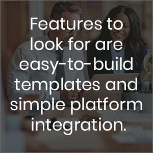 Features to look for are easy to build templates and simple platform integration