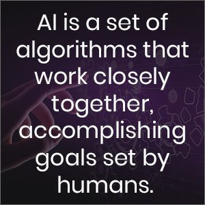 AI is a set of algorithms that work closely together, accomplishing goals set by humans