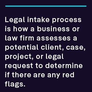 Legal intake process is how a business or law firm assesses a potential client, case, project, or legal request to determine if there are any red flags.