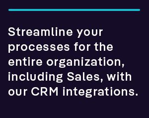 Streamline your processes for the entire organization, including Sales, with our CRM integrations.