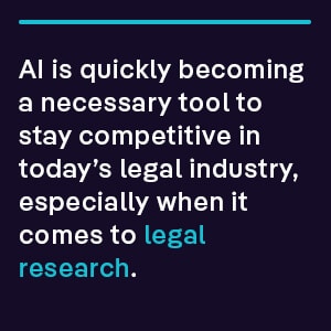 AI is quickly becoming a necessary tool to stay competitive in today’s legal industry, especially when it comes to legal research.