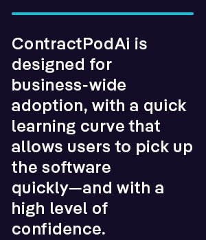 ContractPodAi is designed for business-wide adoption, with a quick learning curve that allows users to pick up the software quickly—and with a high level of confidence.