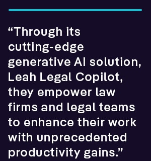 “Through its cutting-edge generative AI solution, Leah Legal Copilot, they empower law firms and legal teams to enhance their work with unprecedented productivity gains.”