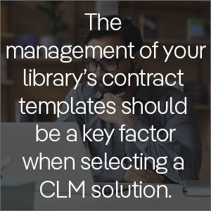 The management of your library's contract templates should be a key factor when selecting a CLM solution