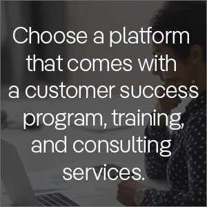 Choose a platform that comes with a customer success program, training, and consulting services
