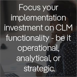 Focus your implementation investment on CLM functionality - be it operational, analytical, or strategic