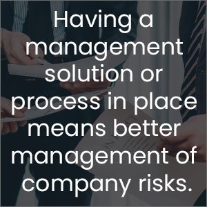 Having a management solution or process in place means better management of company risks