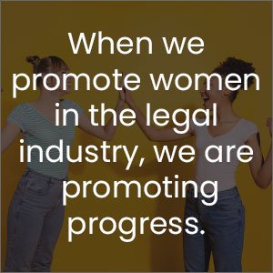 When we promote women in the legal industry, we are promoting progress