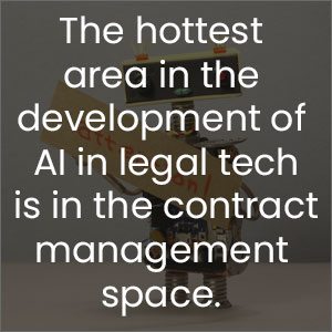 The hottest area in the development of AI in legal tech is in the contract management space.