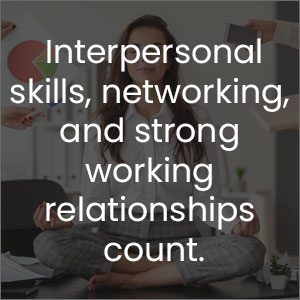 Interpersonal skills, networking, and strong wokring relationships count
