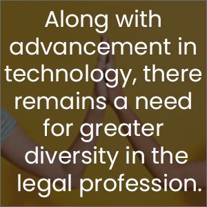 Along with advancement in technology, there remains a need for greater diversity in the legal profession