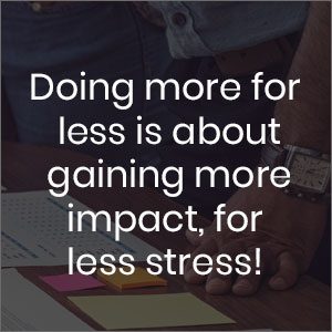 Doing more for less is about gaining more impact, for less stress