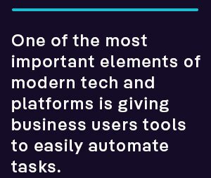 One of the most important elements of modern tech and platforms is giving business users tools to easily automate tasks.