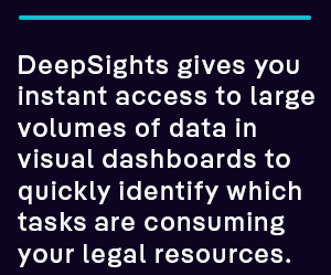 DeepSights gives you instant access to large volumes of data in visual dashboards to quickly identify which tasks are consuming your legal resources.