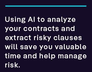 Using AI to analyze your contracts and extract risky clauses will save you valuable time and help manage risk.
