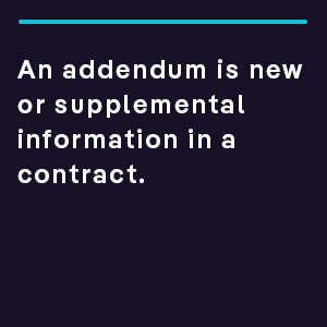 An addendum is new or supplemental information in a contract.