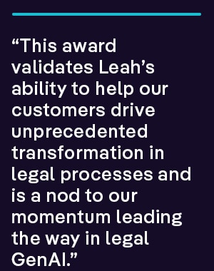 “This award validates Leah’s ability to help our customers drive unprecedented transformation in legal processes and is a nod to our momentum leading the way in legal GenAI.”