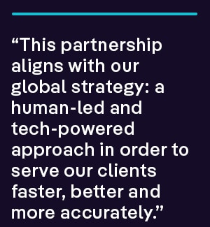 “This partnership aligns with our global strategy: a human-led and tech-powered approach in order to serve our clients faster, better and more accurately.” 