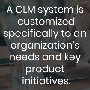 A CLM system is customized specifically to an organization's needs and key product initiatives
