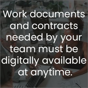 Work documents and contracts needed by your team must be digitally available at anytime