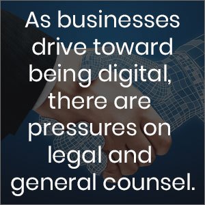 as businesses drive toward being digital, there are pressures on legal and general counsel