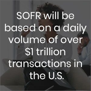 SOFR will be based on a daily volume of over $1 trillion transactions in the US