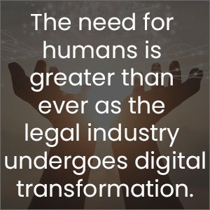 The need for humans is greater than ever as the legal industry undergoes digital transformation