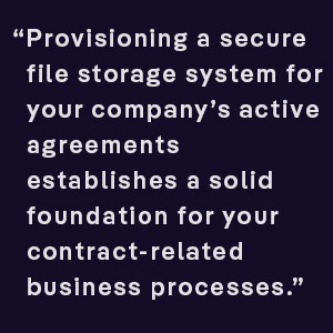Provisioning a secure file storage system for your company’s active agreements establishes a solid foundation for your contract-related business processes.