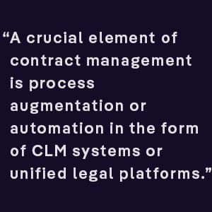 A crucial element of contract management is process augmentation or automation in the form of a CLM system or unified legal platform