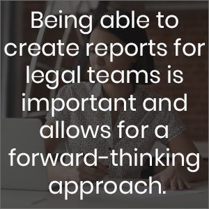 Being able to create reports for legal teams is important and allows for a forward-thinking approach