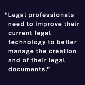 Legal professionals need to improve their current legal technology to better manage the creation and of their legal documents.
