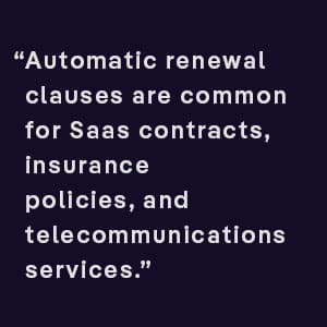 Automatic renewal clauses are common for Saas contracts, insurance policies, and telecommunications services.