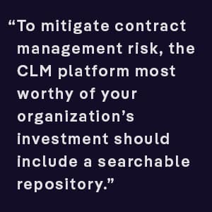 To mitigate contract management risk, the CLM platform most worthy of your organization’s investment should include a searchable repository.
