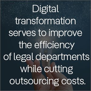 digital transformation serves to improve the efficiency of legal departments while cutting outsourcing costs