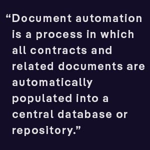 Document automation is a process in which all contracts and related documents are automatically populated into a central database or repository.