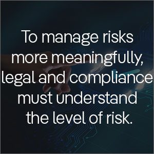 To manage risks more meaningfully, legal and compliance must understand the level of risk