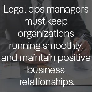 Legal operations managers must keep organizations running smoothly, and maintain positive business relationships