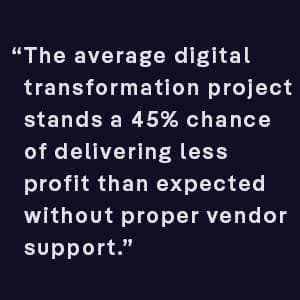 the average digital transformation project stands a 45% chance of delivering less profit than expected without proper vendor support
