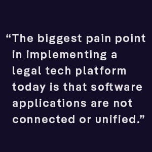 The biggest pain point in implementing a legal tech platform today is that software applications are not connected or unified