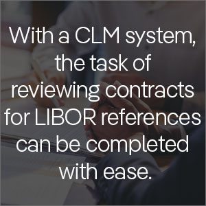 With a CLM system, however, the task of reviewing contracts for LIBOR references can be completed with ease.