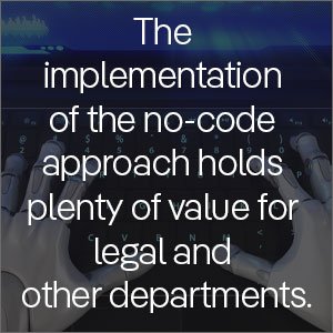 The implementation of the no-code approach holds plenty of value for legal and other departments.