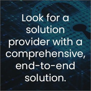 Look for a solution provider with a comprehensive, end-to-end solution