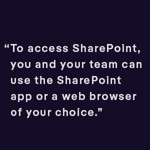 To access SharePoint, you and your team can use the SharePoint app or a web browser of your choice.