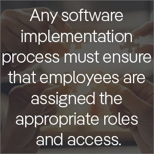 Any software implementation process must ensure that employees are assigned the appropiate roles and access