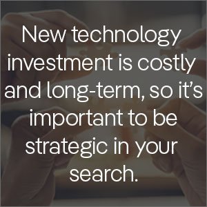 New technology investment is costly and long-term, so its important to be strategic in your search