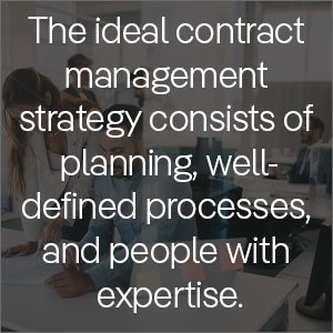 The ideal contract management strategy consists of thorough planning, well-defined processes, and people with expertise.
