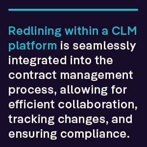 Redlining within a CLM platform is seamlessly integrated into the contract management process, allowing for efficient collaboration, tracking changes, and ensuring compliance.