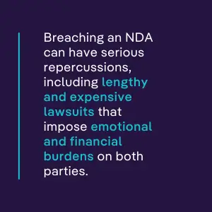 Breaching an NDA can have serious repercussions, including lengthy and expensive lawsuits that impose emotional and financial burdens on both parties. 