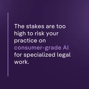 The stakes are too high to risk your practice on consumer-grade AI for specialized legal work.
